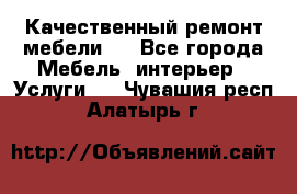 Качественный ремонт мебели.  - Все города Мебель, интерьер » Услуги   . Чувашия респ.,Алатырь г.